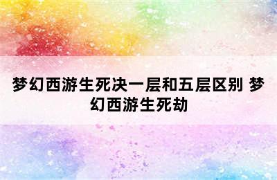 梦幻西游生死决一层和五层区别 梦幻西游生死劫